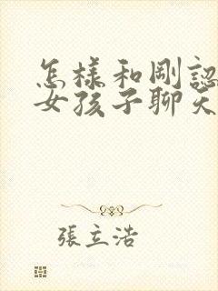 怎样和刚认识的女孩子聊天