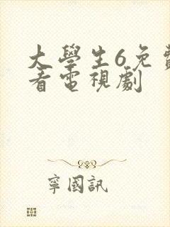 大学生6免费观看电视剧