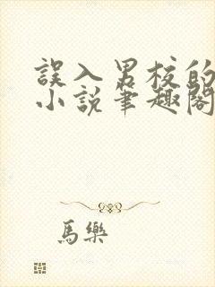 误入男校的女生小说笔趣阁在线阅读