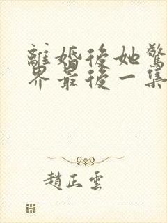 离婚后她惊艳世界最后一集