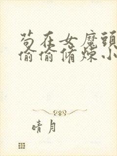 苟在女魔头身边偷偷修炼小说简介