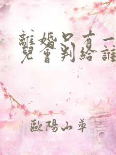 离婚只有一个女儿会判给谁