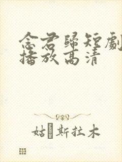 念君归短剧免费播放高清