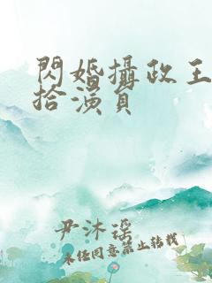 闪婚摄政王欠收拾演员