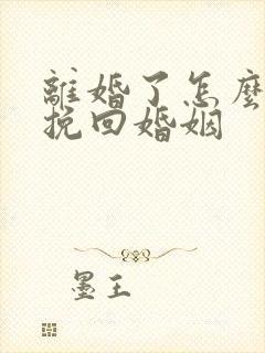 离婚了怎么复婚挽回婚姻