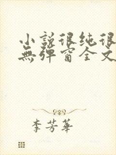 小说很纯很暧昧无弹窗全文免费阅读