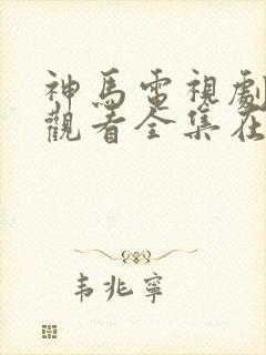 神马电视剧免费观看全集在线播放