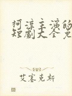 柯淳主演的所有短剧大全免费观看