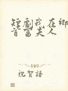 短剧我在乡下当首富夫人