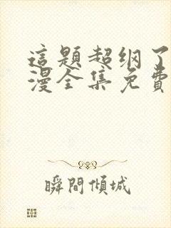 这题超纲了动态漫全集免费观看