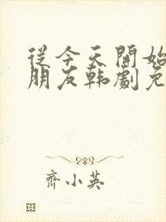 从今天开始是女朋友韩剧免费观看