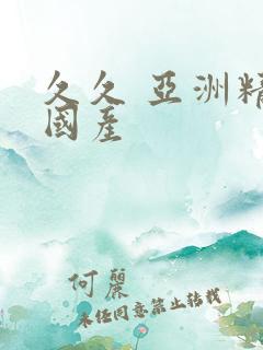 久久 亚洲精品国产