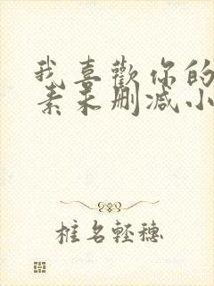 我喜欢你的信息素未删减小说