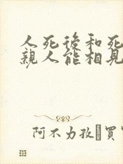 人死后和死去的亲人能相见吗