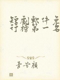 短剧软件免费排行榜第一名