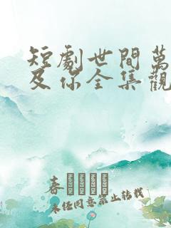 短剧世间万物不及你全集观看