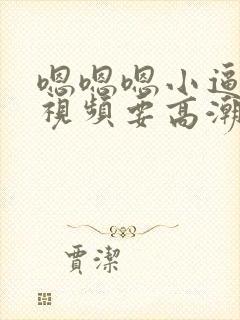 嗯嗯嗯小逼好爽视频要高潮