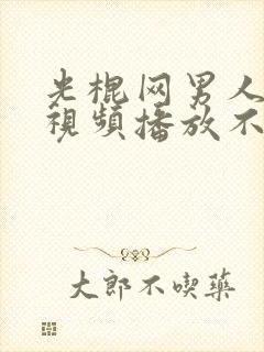 光棍网男人天堂视频播放不用播放器