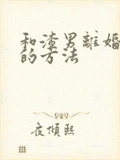 和渣男离婚最快的方法