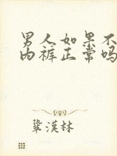 男人如果不爱穿内裤正常吗