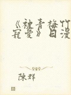 《被青梅竹马的宠爱》日漫免费阅读