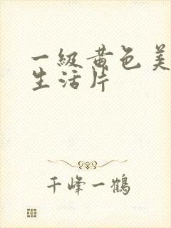 一级黄色美女性生活片