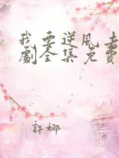 我要逆风去电视剧全集免费播放