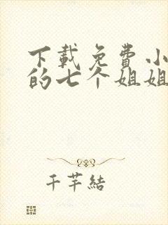 下载免费小说我的七个姐姐沉鱼落雁