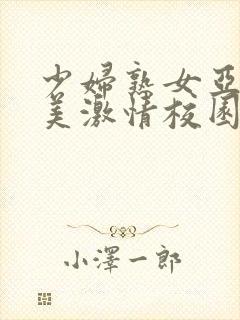 少妇熟女亚洲欧美激情校园春色