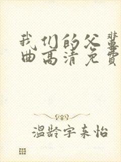 我们的父辈三部曲高清免费观看