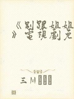 《别跟姐姐撒野》电视剧免费