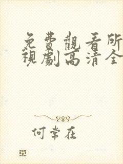 免费观看所有电视剧高清全集