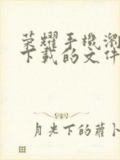 荣耀手机浏览器下载的文件在手机什么位置