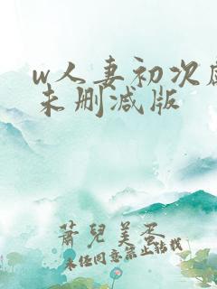 w人妻初次献身未删减版