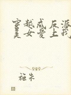 穿越成反派全宗美女爱上我短剧