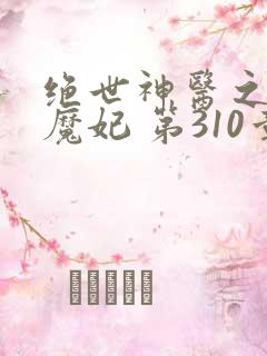 绝世神医之逆天魔妃 第310章