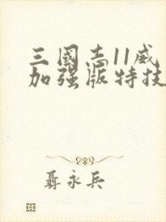 三国志11威力加强版特技详解