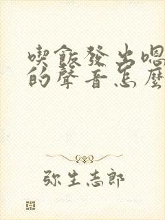 吃饭发出嗯嗯嗯的声音怎么回事