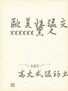 欧美性猛交xxxxxxxx黑人