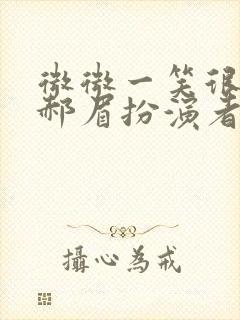 微微一笑很倾城郝眉扮演者