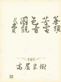 《国色芳华》免费观看电视剧完整版