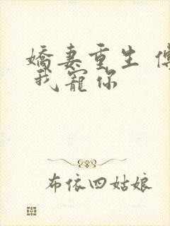 娇妻重生 傅爷 我宠你