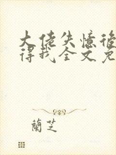 大佬失忆后只记得我全文免费