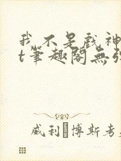 我不是戏神txt笔趣阁无弹窗