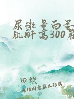 尿微量白蛋白/肌酐高300严重吗