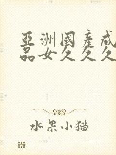 亚洲国产成人精品女久久久`