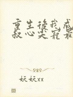 重生后我成了皇叔心尖宠最新