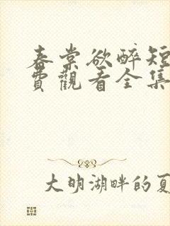 春棠欲醉短剧免费观看全集