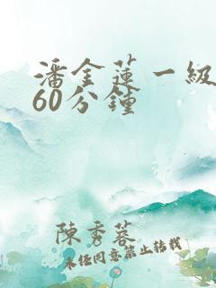 潘金莲一级淫片60分钟