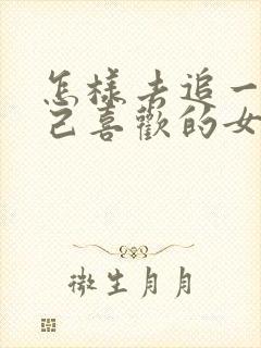 怎样去追一个自己喜欢的女孩